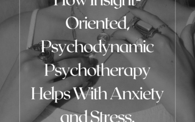 How Insight-Oriented, Psychodynamic Psychotherapy Helps With Anxiety and Stress.
